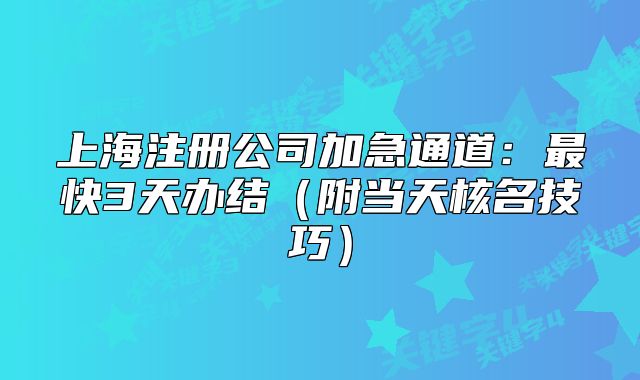 上海注册公司加急通道:最快3天办结(附当天核名技巧)