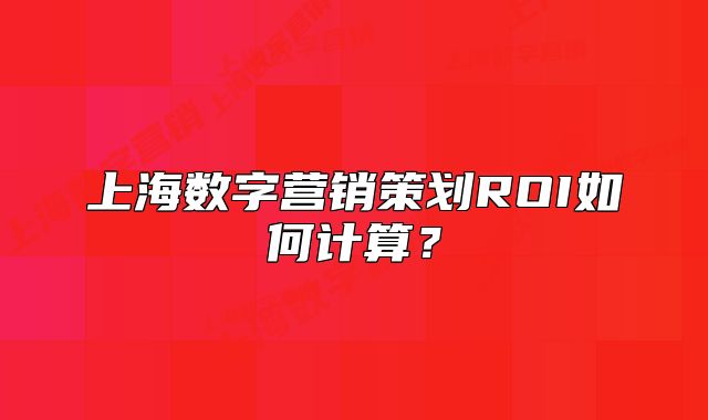 上海数字营销策划ROI如何计算?