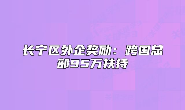 长宁区外企奖励:跨国总部95万扶持