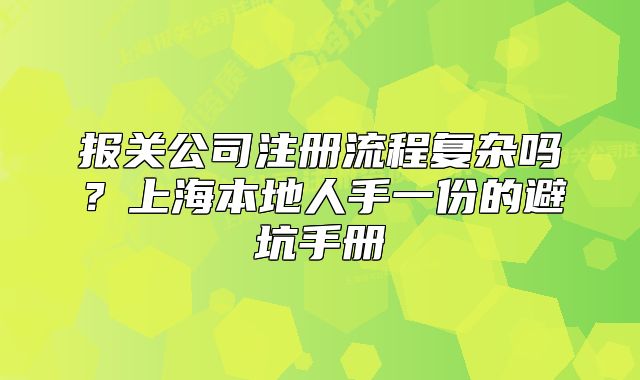 报关公司注册流程复杂吗？上海本地人手一份的避坑手册