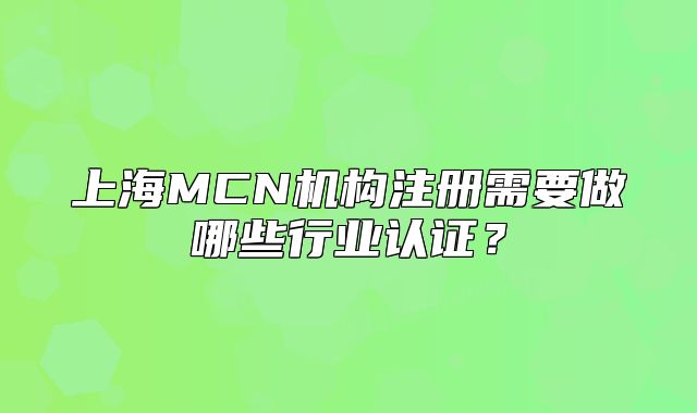 上海MCN机构注册需要做哪些行业认证?