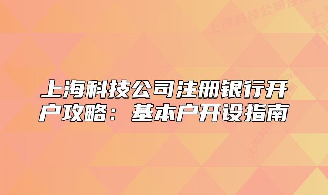 上海科技公司注册银行开户攻略:基本户开设指南