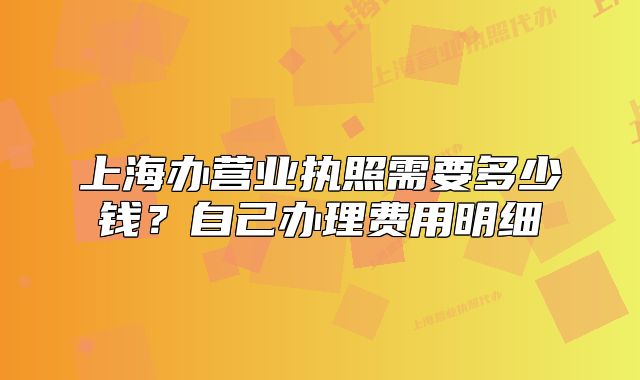 上海办营业执照需要多少钱?自己办理费用明细