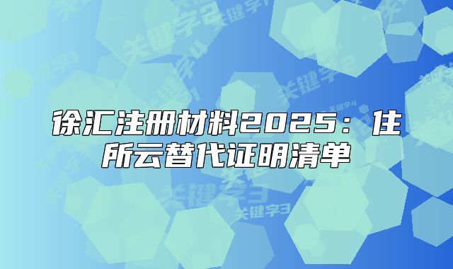 徐汇注册材料2025：住所云替代证明清单