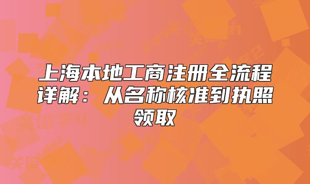 上海本地工商注册全流程详解：从名称核准到执照领取