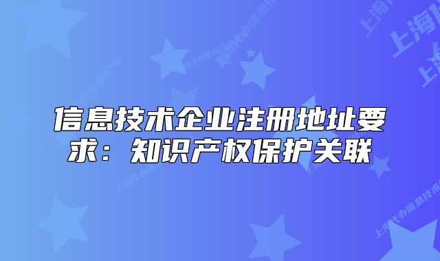 信息技术企业注册地址要求：知识产权保护关联