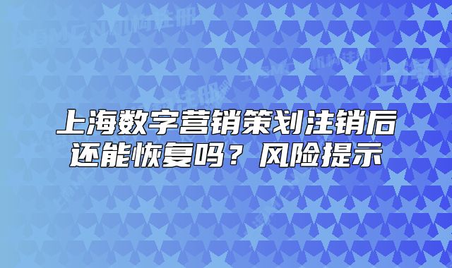 上海数字营销策划注销后还能恢复吗?风险提示