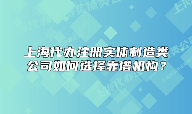 上海代办注册实体制造类公司如何选择靠谱机构?