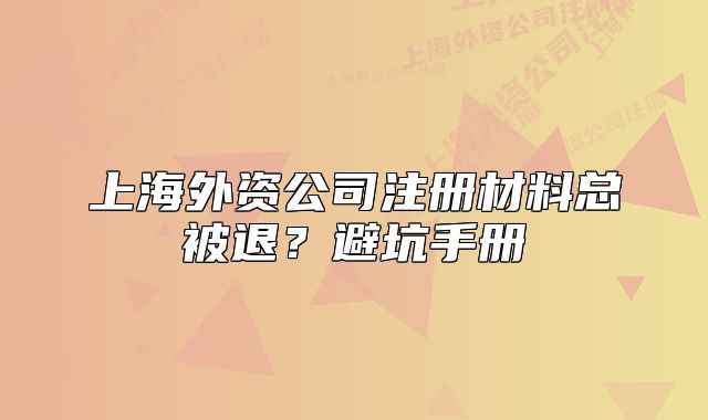 上海外资公司注册材料总被退?避坑手册