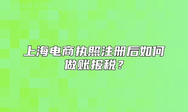 上海电商执照注册后如何做账报税?