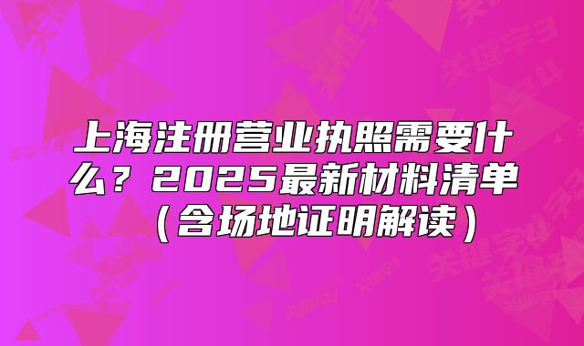 上海注册营业执照需要什么?2025最新材料清单(含场地证明解读)