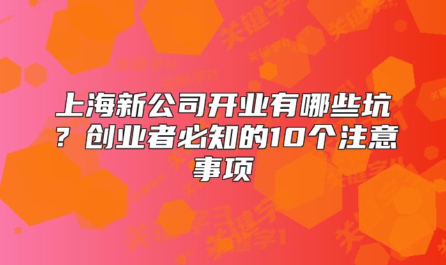 上海新公司开业有哪些坑?创业者必知的10个注意事项