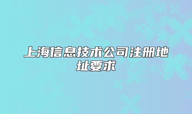 上海信息技术公司注册地址要求
