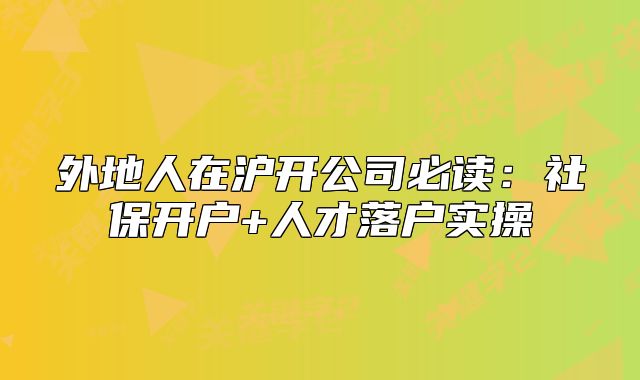 外地人在沪开公司必读:社保开户+人才落户实操