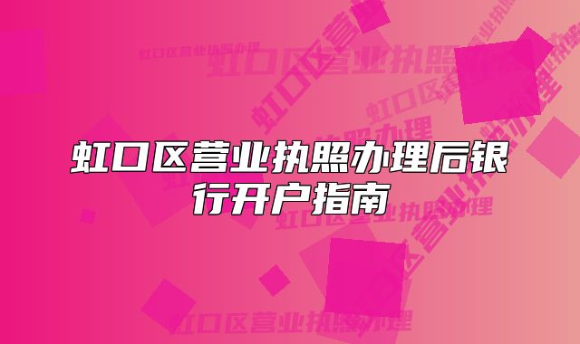 虹口区营业执照办理后银行开户指南