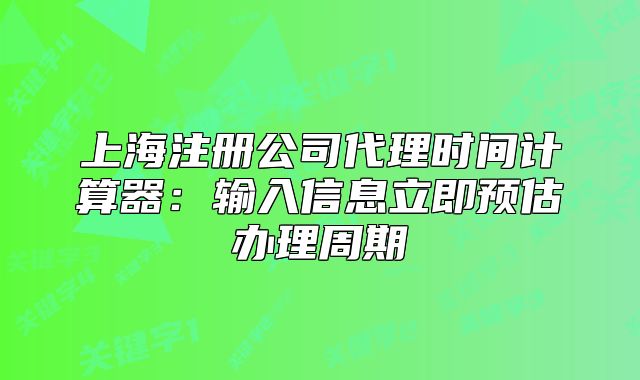 上海注册公司代理时间计算器:输入信息立即预估办理周期