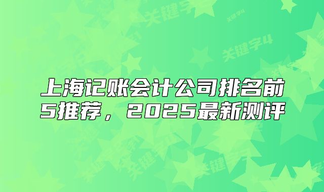上海记账会计公司排名前5推荐,2025最新测评
