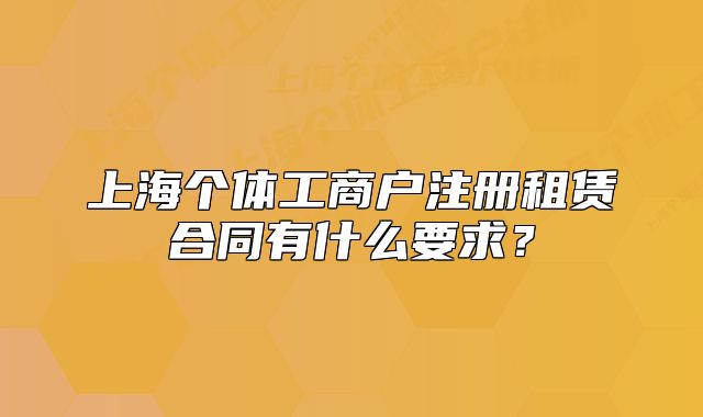 上海个体工商户注册租赁合同有什么要求？