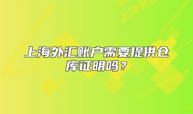 上海外汇账户需要提供仓库证明吗？
