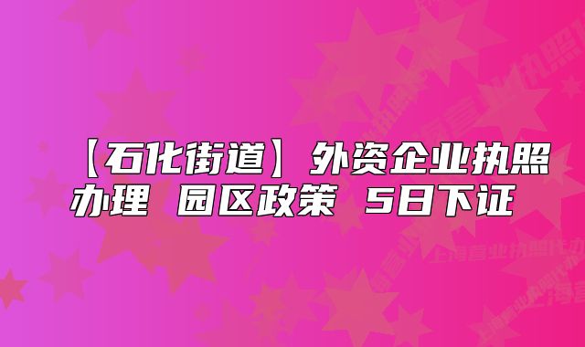 【石化街道】外资企业执照办理 园区政策 5日下证