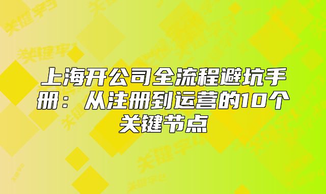 上海开公司全流程避坑手册:从注册到运营的10个关键节点
