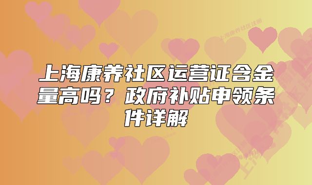 上海康养社区运营证含金量高吗？政府补贴申领条件详解