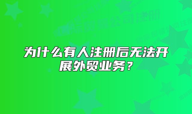 为什么有人注册后无法开展外贸业务?