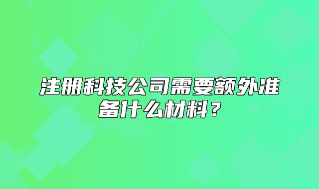 注册科技公司需要额外准备什么材料?