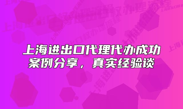 上海进出口代理代办成功案例分享,真实经验谈
