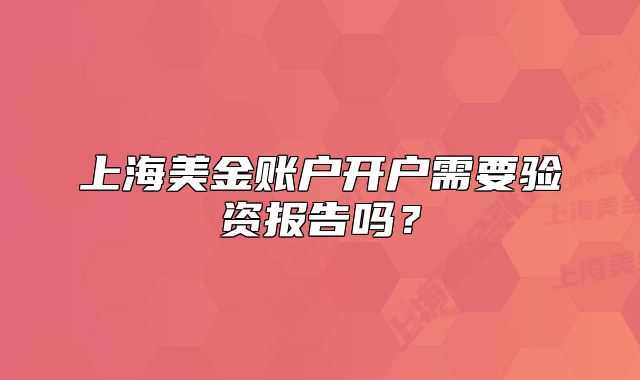 上海美金账户开户需要验资报告吗?