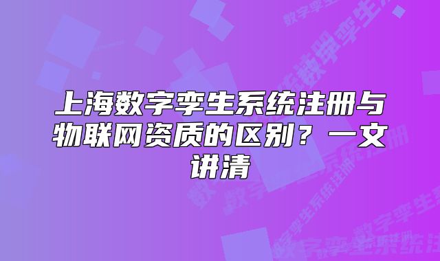 上海数字孪生系统注册与物联网资质的区别?一文讲清