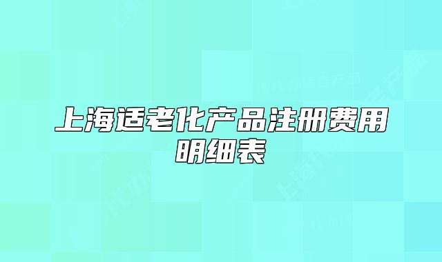 上海适老化产品注册费用明细表