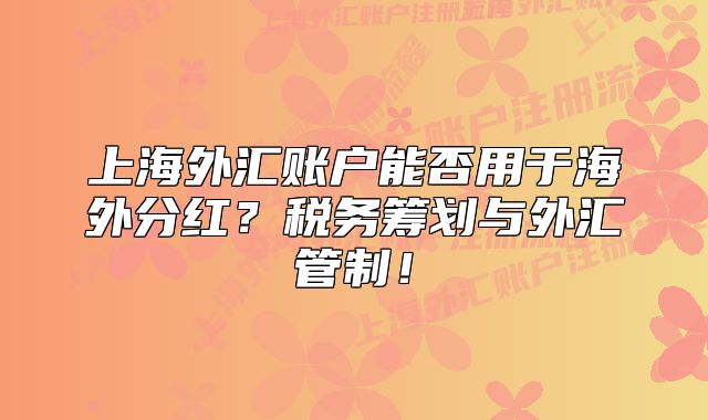 上海外汇账户能否用于海外分红?税务筹划与外汇管制!