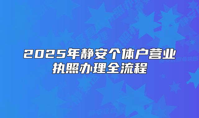 2025年静安个体户营业执照办理全流程