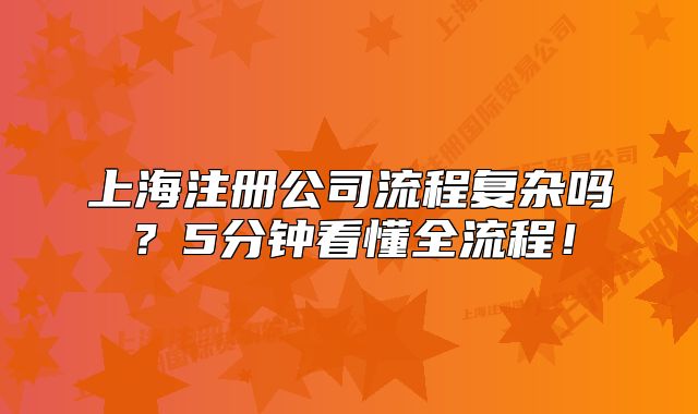 上海注册公司流程复杂吗？5分钟看懂全流程！