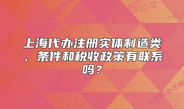 上海代办注册实体制造类,条件和税收政策有联系吗?