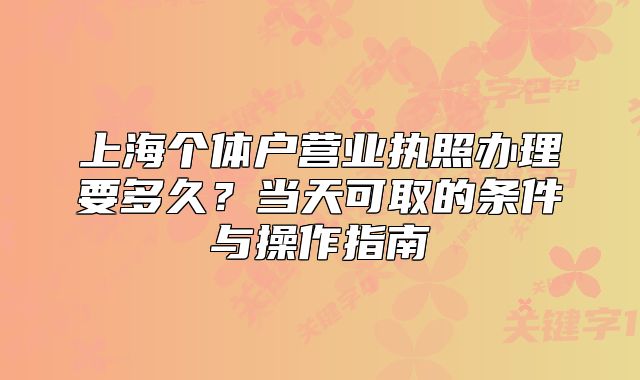 上海个体户营业执照办理要多久?当天可取的条件与操作指南