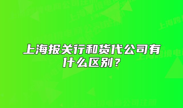 上海报关行和货代公司有什么区别?