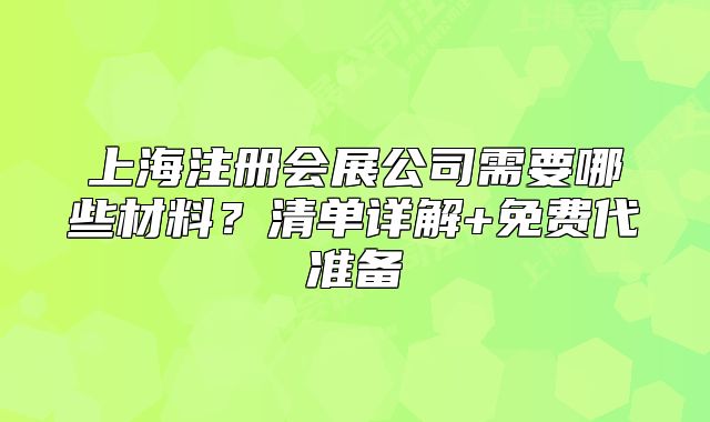 上海注册会展公司需要哪些材料?清单详解+免费代准备