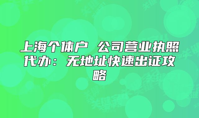 上海个体户 公司营业执照代办:无地址快速出证攻略