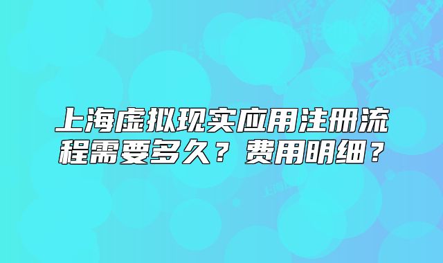 上海虚拟现实应用注册流程需要多久?费用明细?