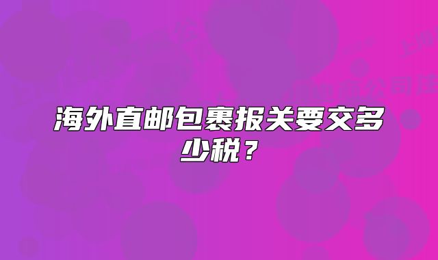 海外直邮包裹报关要交多少税？