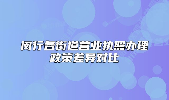 闵行各街道营业执照办理政策差异对比
