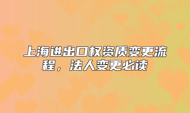 上海进出口权资质变更流程,法人变更必读