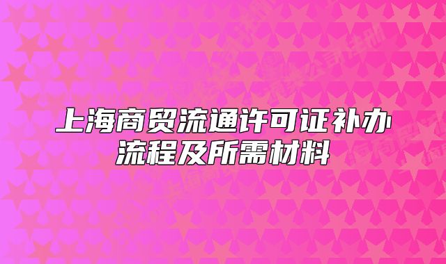 上海商贸流通许可证补办流程及所需材料