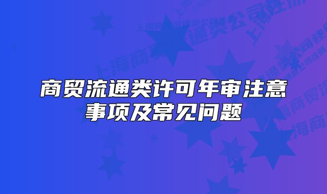 商贸流通类许可年审注意事项及常见问题
