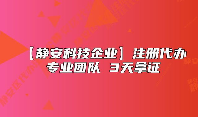 【静安科技企业】注册代办 专业团队 3天拿证