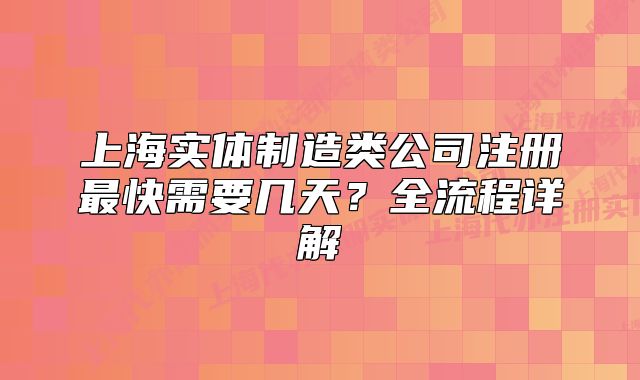 上海实体制造类公司注册最快需要几天?全流程详解