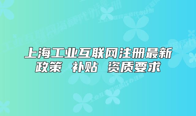 上海工业互联网注册最新政策 补贴 资质要求