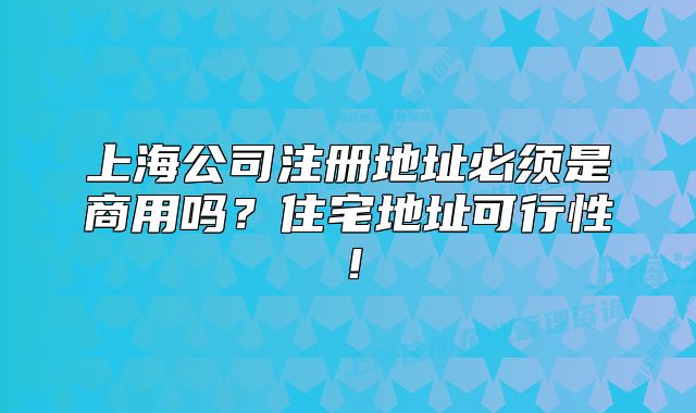 上海公司注册地址必须是商用吗?住宅地址可行性!